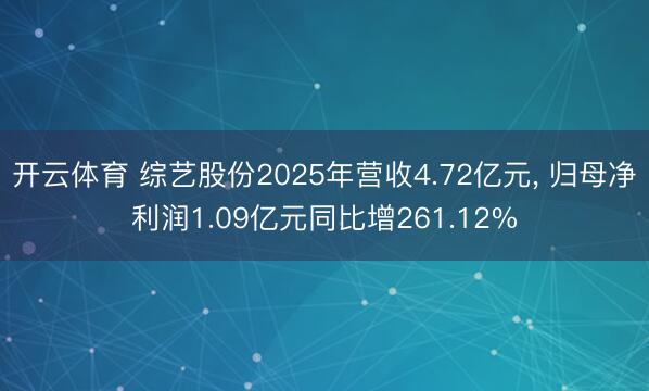 开云体育 综艺股份2025年营收4.72亿元， 归母净利润1.09亿元同比增261.12%