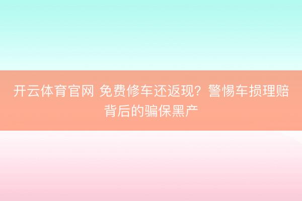 开云体育官网 免费修车还返现？警惕车损理赔背后的骗保黑产