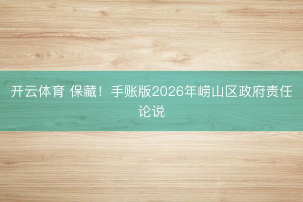 开云体育 保藏！手账版2026年崂山区政府责任论说