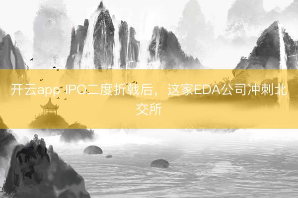 开云app IPO二度折戟后，这家EDA公司冲刺北交所
