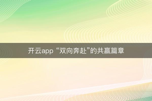 开云app “双向奔赴”的共赢篇章