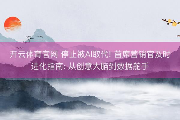 开云体育官网 停止被AI取代! 首席营销官及时进化指南: 从创意大脑到数据舵手