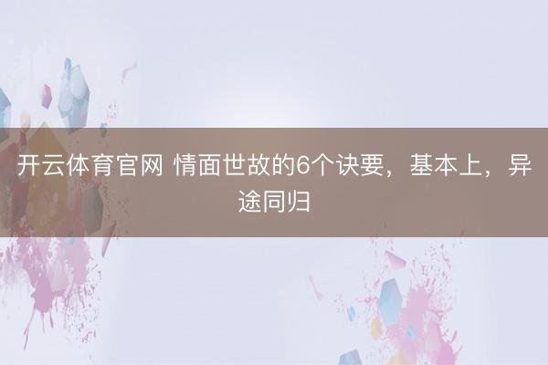 开云体育官网 情面世故的6个诀要，基本上，异途同归