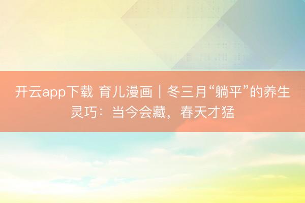 开云app下载 育儿漫画｜冬三月“躺平”的养生灵巧：当今会藏，春天才猛