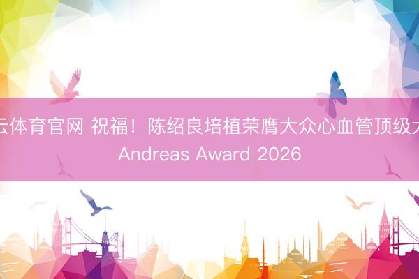 开云体育官网 祝福！陈绍良培植荣膺大众心血管顶级大奖Andreas Award 2026