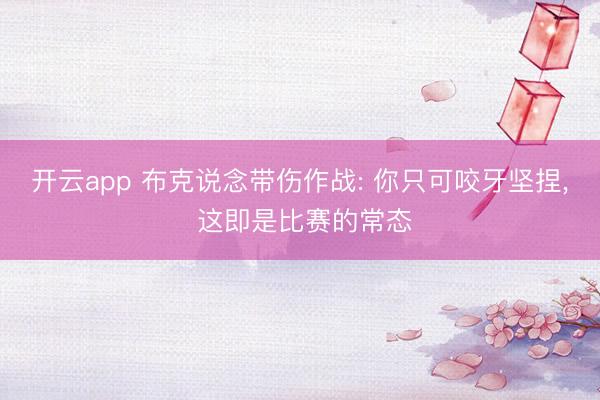开云app 布克说念带伤作战: 你只可咬牙坚捏， 这即是比赛的常态