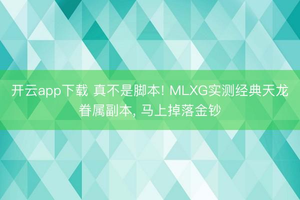 开云app下载 真不是脚本! MLXG实测经典天龙眷属副本， 马上掉落金钞