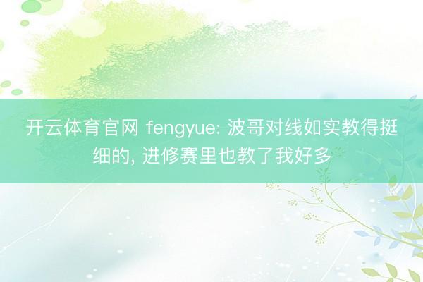 开云体育官网 fengyue: 波哥对线如实教得挺细的， 进修赛里也教了我好多