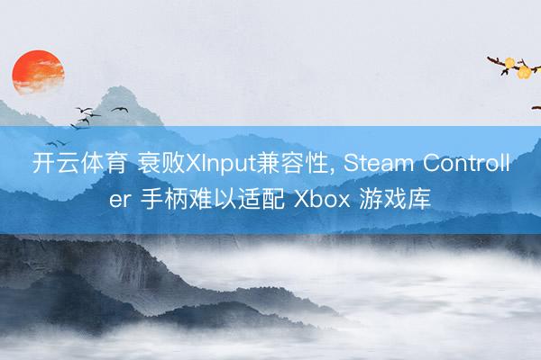 开云体育 衰败XInput兼容性， Steam Controller 手柄难以适配 Xbox 游戏库