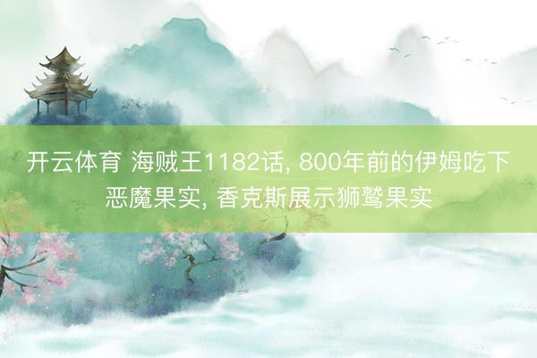 开云体育 海贼王1182话， 800年前的伊姆吃下恶魔果实， 香克斯展示狮鹫果实