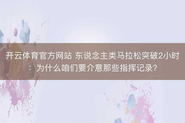 开云体育官方网站 东说念主类马拉松突破2小时：为什么咱们要介意那些指挥记录？
