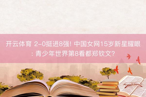 开云体育 2-0挺进8强! 中国女网15岁新星耀眼: 青少年世界第8看都郑钦文?