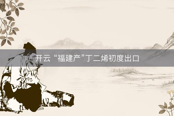 开云 “福建产”丁二烯初度出口
