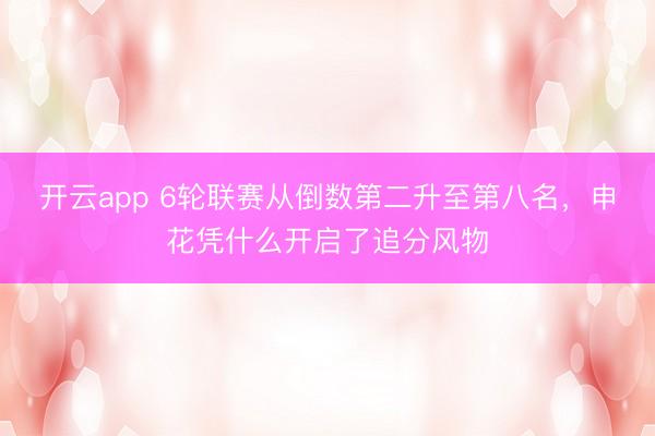 开云app 6轮联赛从倒数第二升至第八名，申花凭什么开启了追分风物