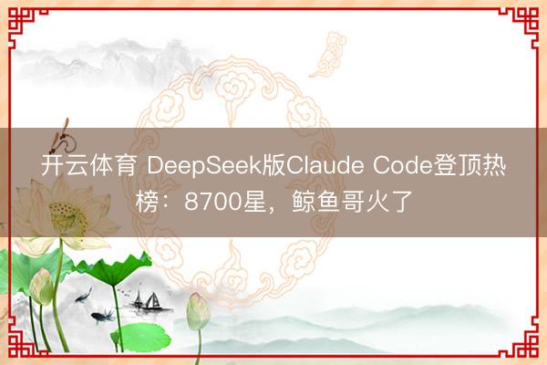 开云体育 DeepSeek版Claude Code登顶热榜：8700星，鲸鱼哥火了