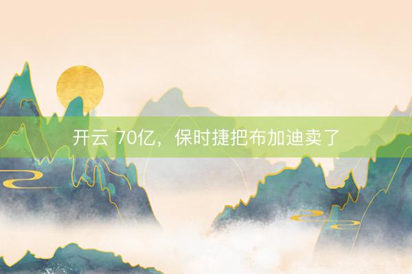 开云 70亿，保时捷把布加迪卖了