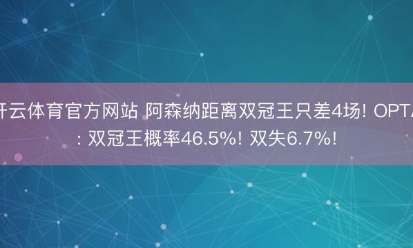 开云体育官方网站 阿森纳距离双冠王只差4场! OPTA: 双冠王概率46.5%! 双失6.7%!
