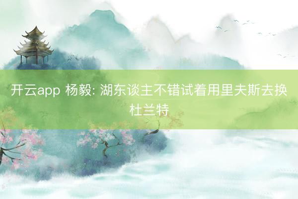 开云app 杨毅: 湖东谈主不错试着用里夫斯去换杜兰特