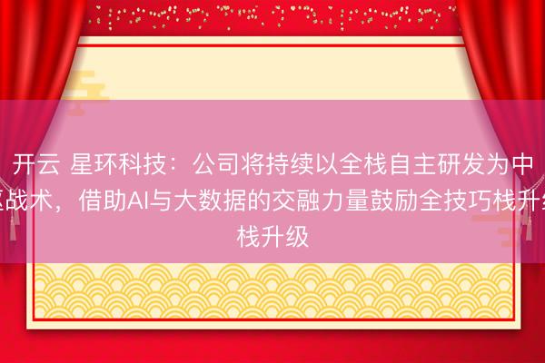 开云 星环科技：公司将持续以全栈自主研发为中枢战术，借助AI与大数据的交融力量鼓励全技巧栈升级