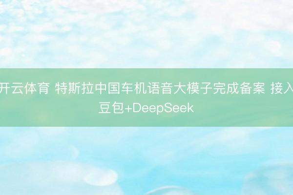 开云体育 特斯拉中国车机语音大模子完成备案 接入豆包+DeepSeek